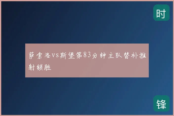萨索洛vs斯堡第83分钟主队替补推射锁胜
