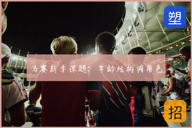 马赛新季课题：年龄结构调角色