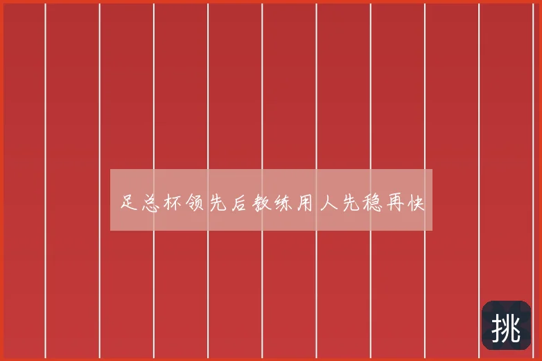 足总杯领先后教练用人先稳再快