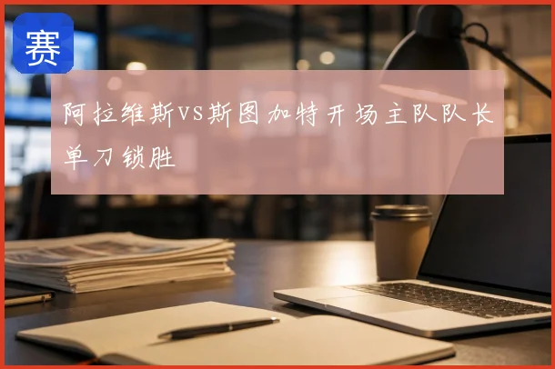 阿拉维斯vs斯图加特开场主队队长单刀锁胜