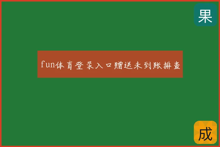 fun体育登录入口赠送未到账排查
