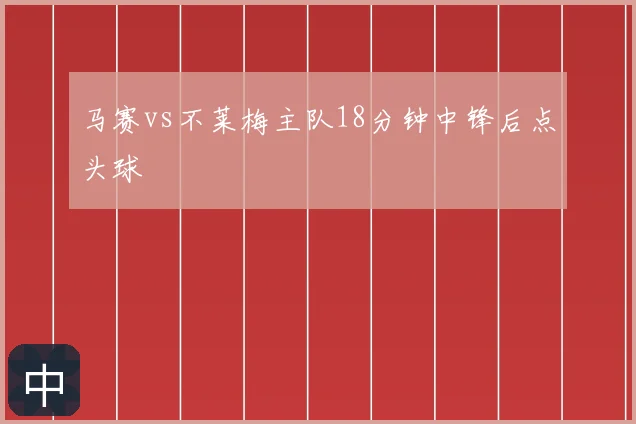 马赛vs不莱梅主队18分钟中锋后点头球
